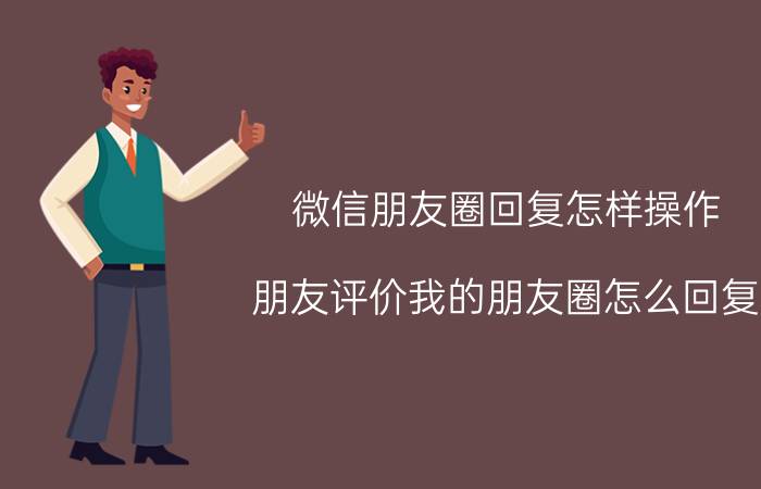 微信朋友圈回复怎样操作 朋友评价我的朋友圈怎么回复？